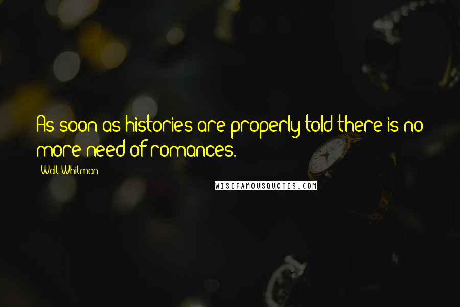 Walt Whitman Quotes: As soon as histories are properly told there is no more need of romances.