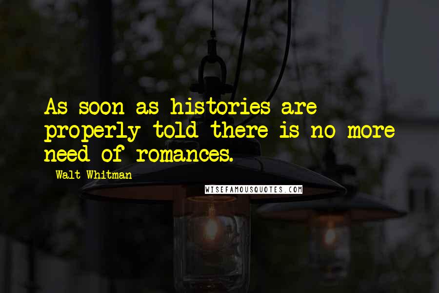 Walt Whitman Quotes: As soon as histories are properly told there is no more need of romances.