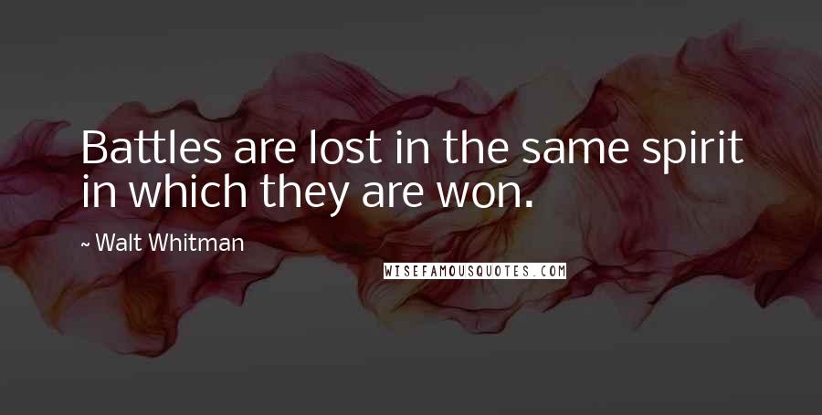 Walt Whitman Quotes: Battles are lost in the same spirit in which they are won.