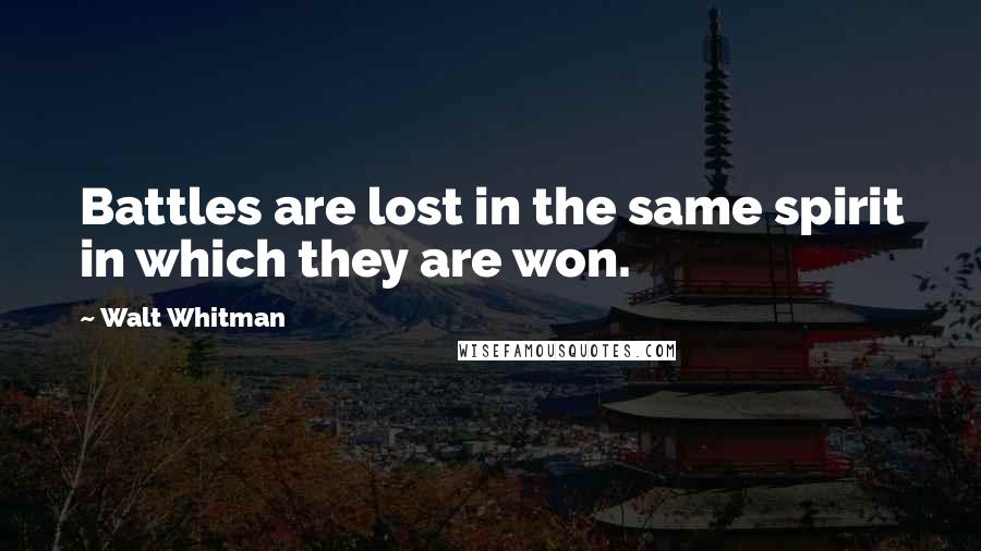 Walt Whitman Quotes: Battles are lost in the same spirit in which they are won.