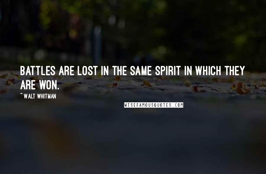 Walt Whitman Quotes: Battles are lost in the same spirit in which they are won.