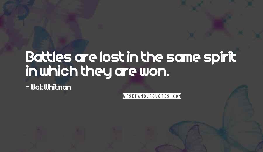 Walt Whitman Quotes: Battles are lost in the same spirit in which they are won.
