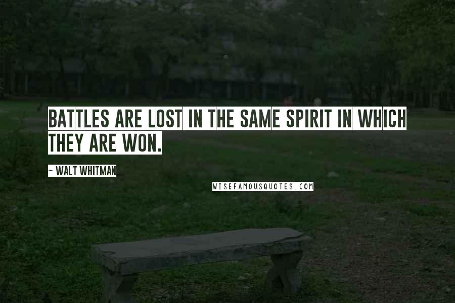 Walt Whitman Quotes: Battles are lost in the same spirit in which they are won.