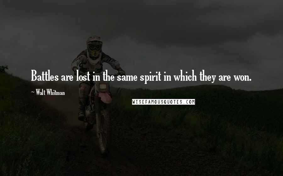 Walt Whitman Quotes: Battles are lost in the same spirit in which they are won.