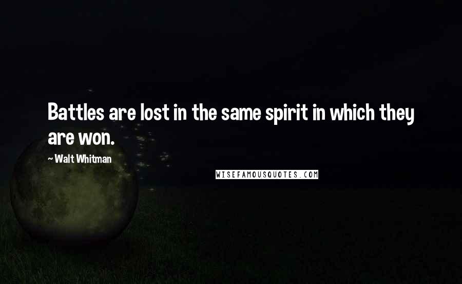 Walt Whitman Quotes: Battles are lost in the same spirit in which they are won.