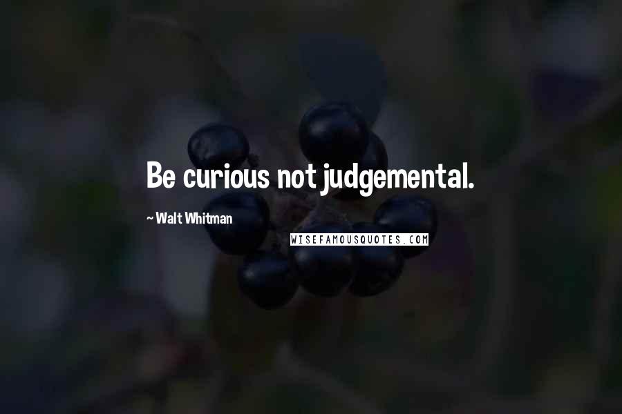 Walt Whitman Quotes: Be curious not judgemental.