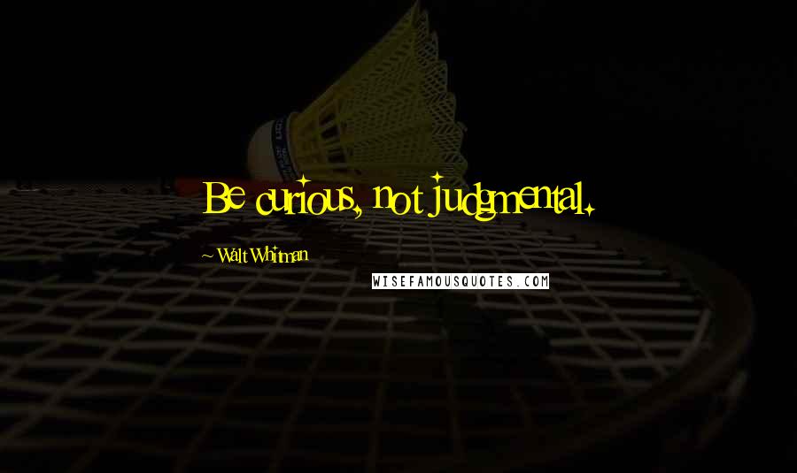 Walt Whitman Quotes: Be curious, not judgmental.