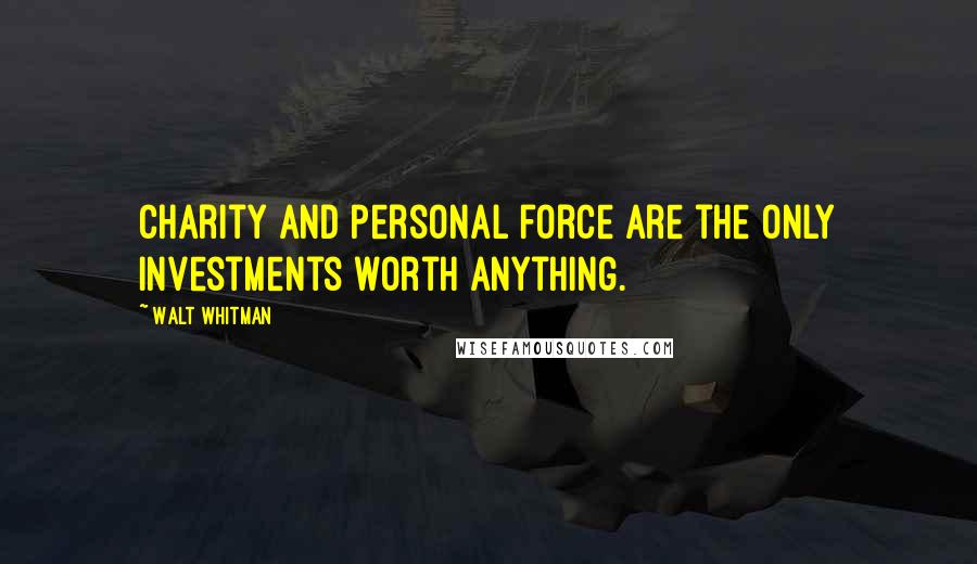 Walt Whitman Quotes: Charity and personal force are the only investments worth anything.