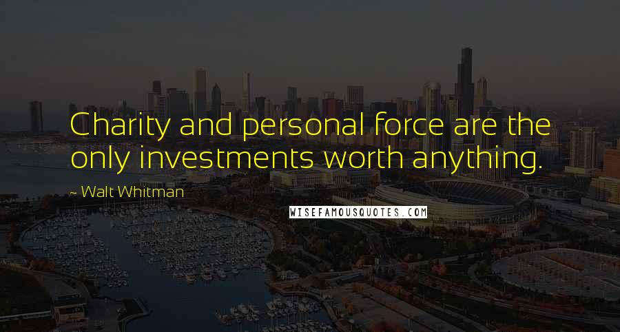 Walt Whitman Quotes: Charity and personal force are the only investments worth anything.