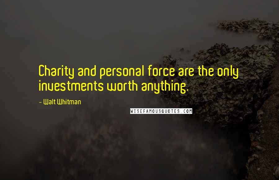 Walt Whitman Quotes: Charity and personal force are the only investments worth anything.