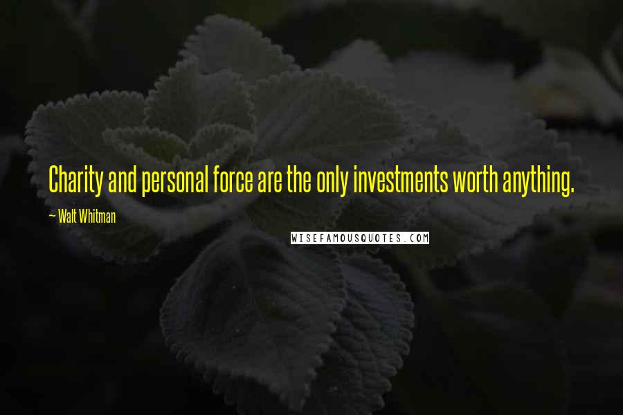 Walt Whitman Quotes: Charity and personal force are the only investments worth anything.