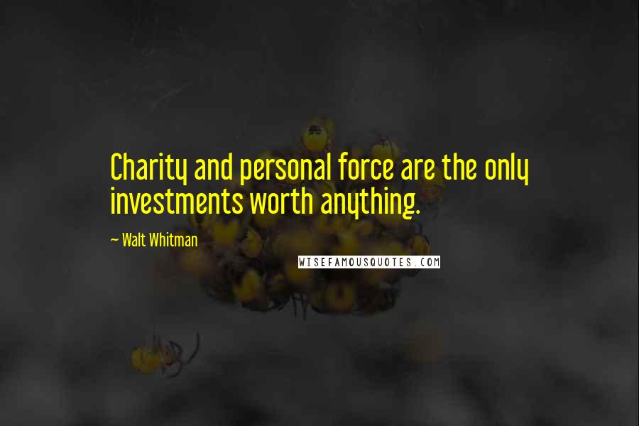 Walt Whitman Quotes: Charity and personal force are the only investments worth anything.