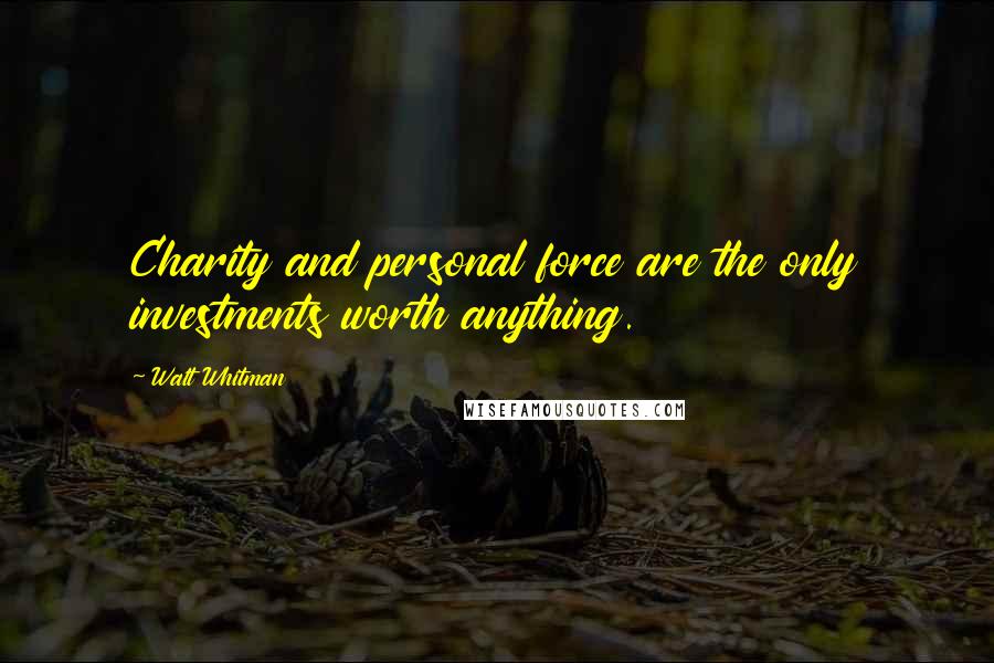 Walt Whitman Quotes: Charity and personal force are the only investments worth anything.