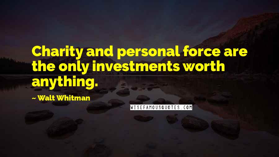 Walt Whitman Quotes: Charity and personal force are the only investments worth anything.
