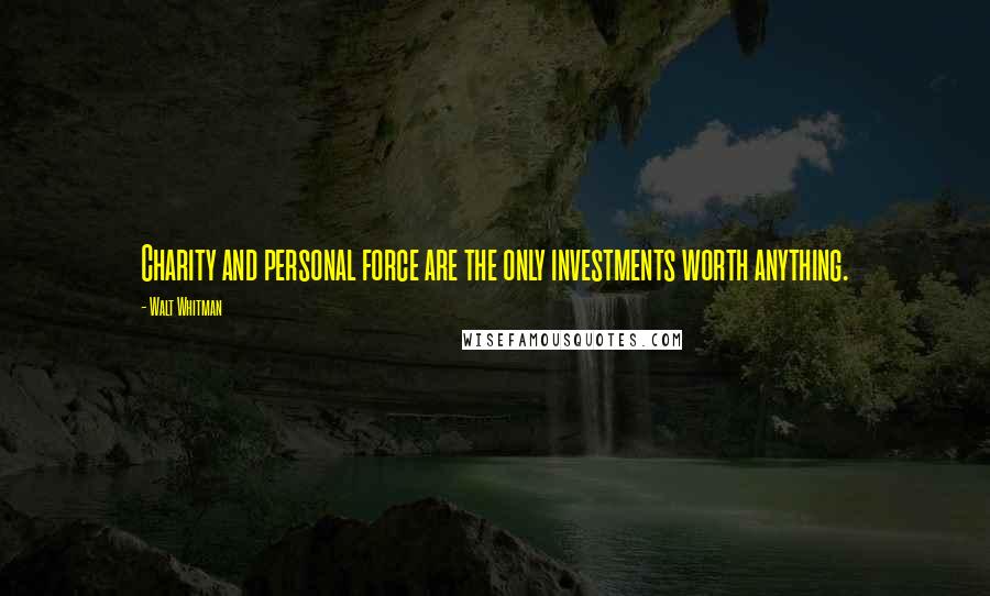 Walt Whitman Quotes: Charity and personal force are the only investments worth anything.