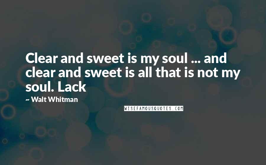 Walt Whitman Quotes: Clear and sweet is my soul ... and clear and sweet is all that is not my soul. Lack