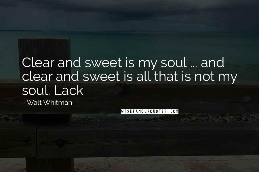 Walt Whitman Quotes: Clear and sweet is my soul ... and clear and sweet is all that is not my soul. Lack