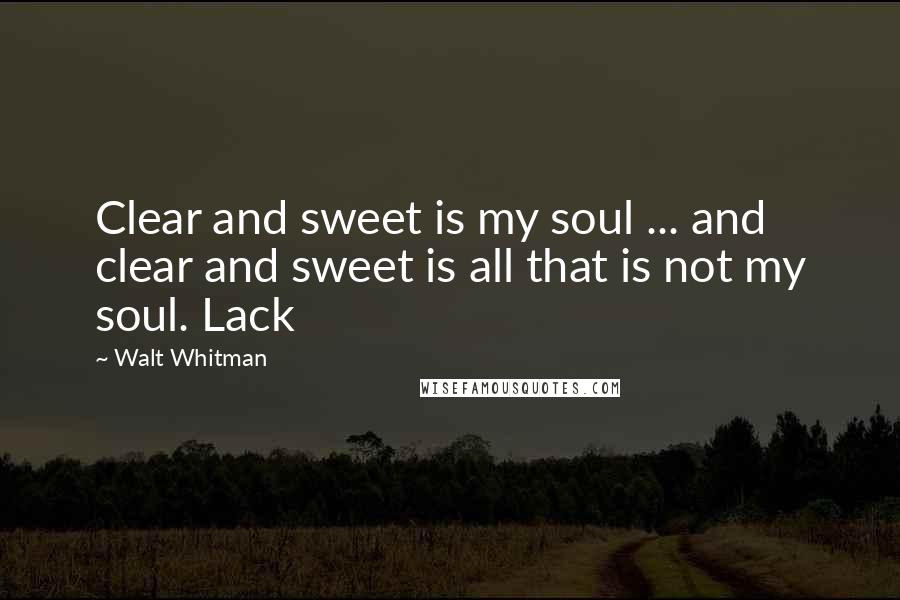 Walt Whitman Quotes: Clear and sweet is my soul ... and clear and sweet is all that is not my soul. Lack