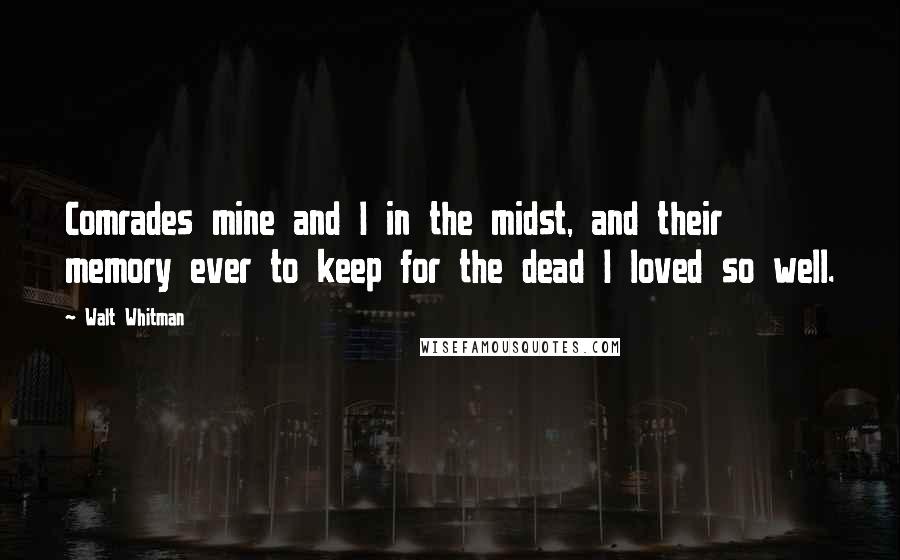 Walt Whitman Quotes: Comrades mine and I in the midst, and their memory ever to keep for the dead I loved so well.