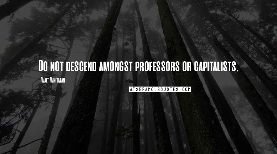 Walt Whitman Quotes: Do not descend amongst professors or capitalists.