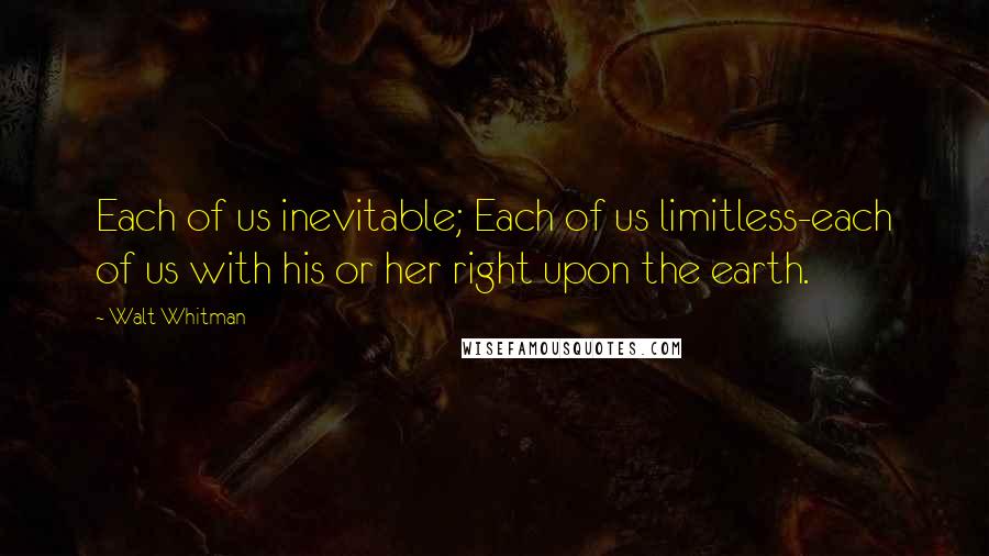 Walt Whitman Quotes: Each of us inevitable; Each of us limitless-each of us with his or her right upon the earth.
