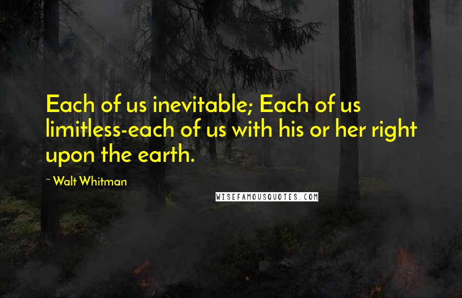 Walt Whitman Quotes: Each of us inevitable; Each of us limitless-each of us with his or her right upon the earth.