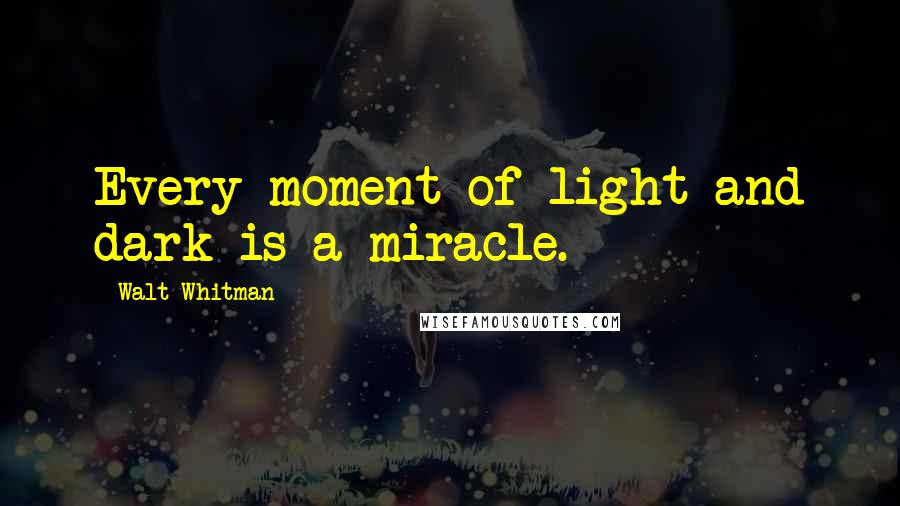 Walt Whitman Quotes: Every moment of light and dark is a miracle.