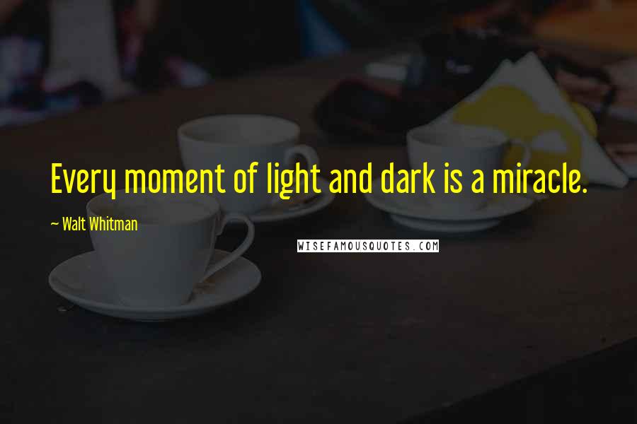 Walt Whitman Quotes: Every moment of light and dark is a miracle.