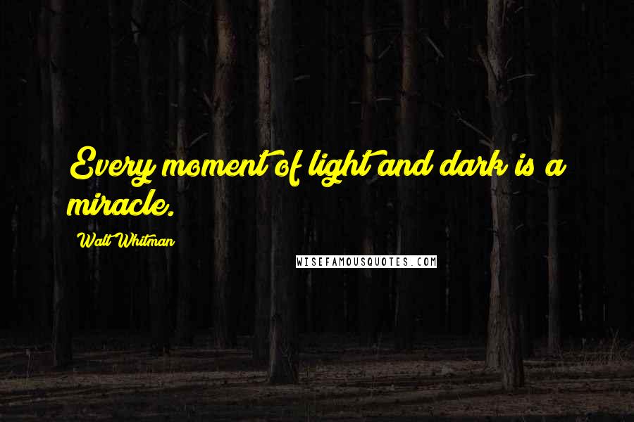 Walt Whitman Quotes: Every moment of light and dark is a miracle.
