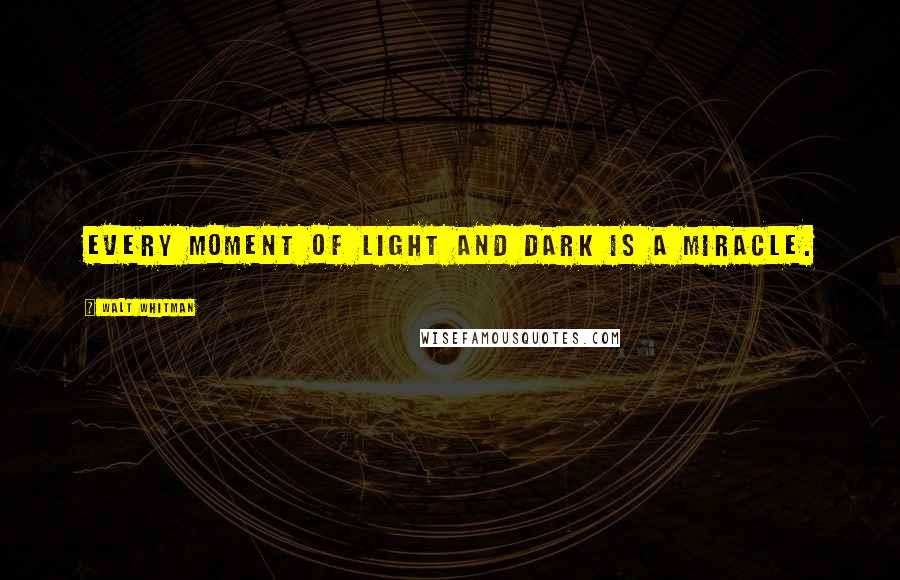 Walt Whitman Quotes: Every moment of light and dark is a miracle.