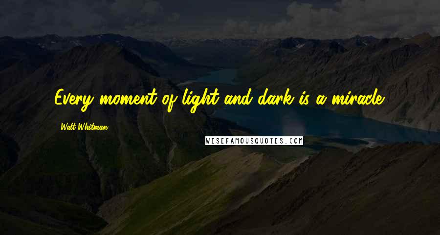 Walt Whitman Quotes: Every moment of light and dark is a miracle.