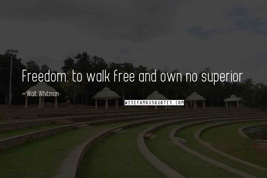 Walt Whitman Quotes: Freedom: to walk free and own no superior