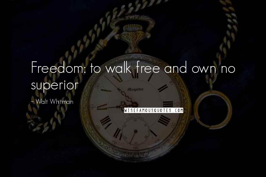 Walt Whitman Quotes: Freedom: to walk free and own no superior