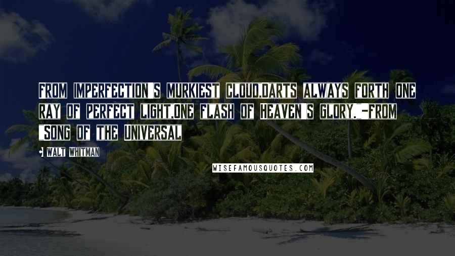 Walt Whitman Quotes: From imperfection's murkiest cloud,Darts always forth one ray of perfect light,One flash of Heaven's glory."-from "Song of the Universal