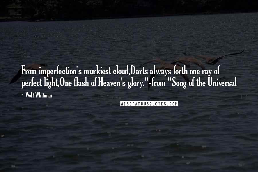 Walt Whitman Quotes: From imperfection's murkiest cloud,Darts always forth one ray of perfect light,One flash of Heaven's glory."-from "Song of the Universal