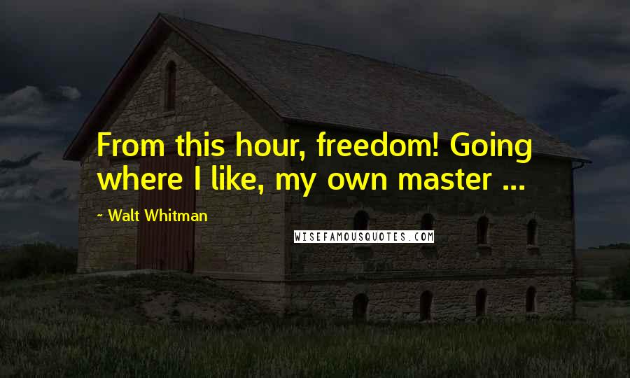 Walt Whitman Quotes: From this hour, freedom! Going where I like, my own master ...