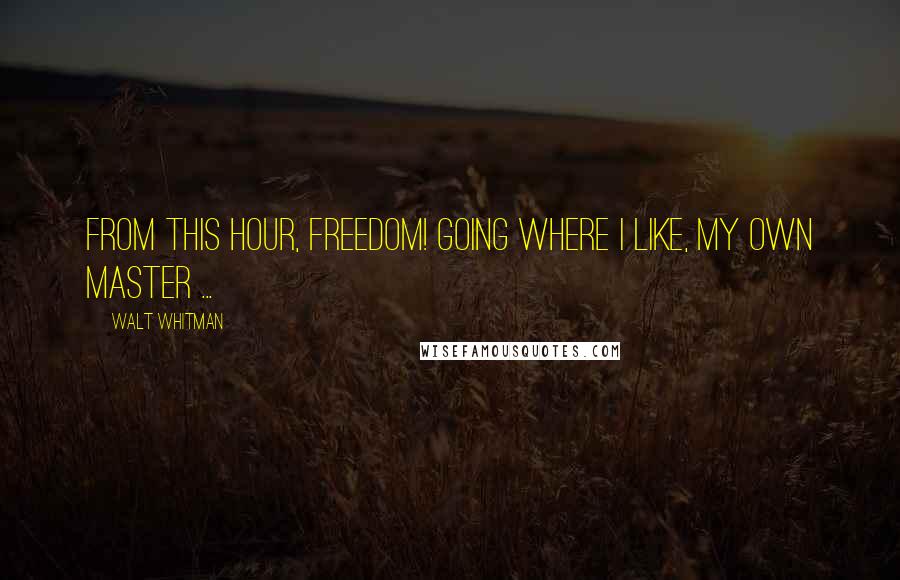 Walt Whitman Quotes: From this hour, freedom! Going where I like, my own master ...
