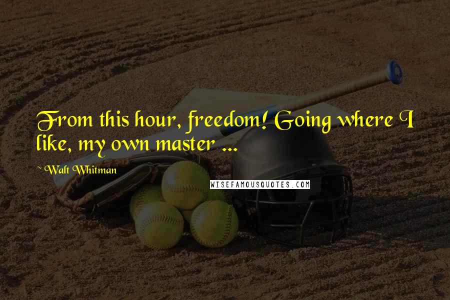 Walt Whitman Quotes: From this hour, freedom! Going where I like, my own master ...