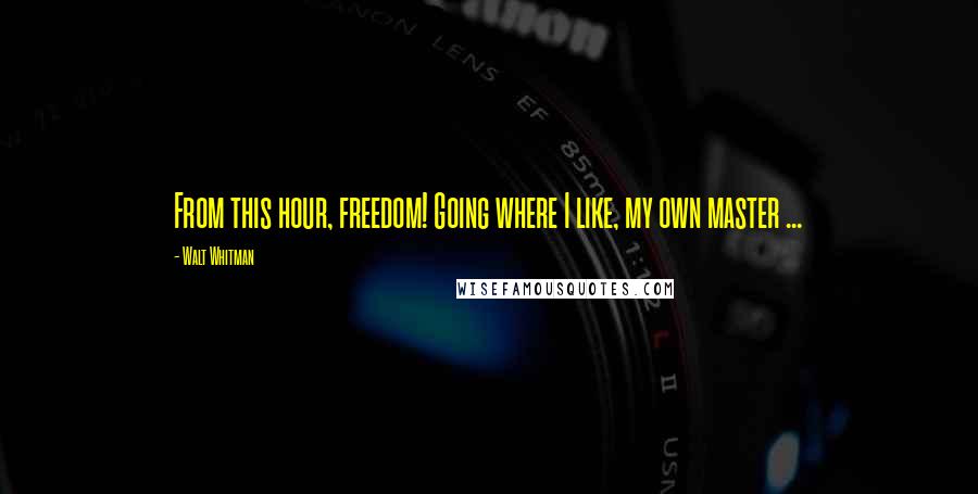 Walt Whitman Quotes: From this hour, freedom! Going where I like, my own master ...