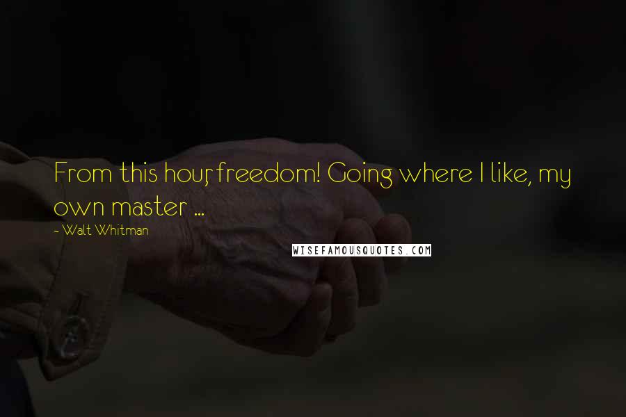 Walt Whitman Quotes: From this hour, freedom! Going where I like, my own master ...