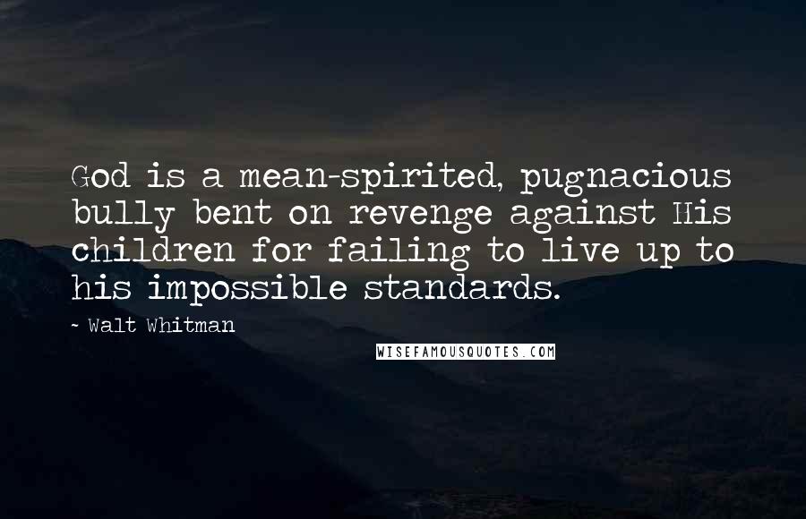 Walt Whitman Quotes: God is a mean-spirited, pugnacious bully bent on revenge against His children for failing to live up to his impossible standards.