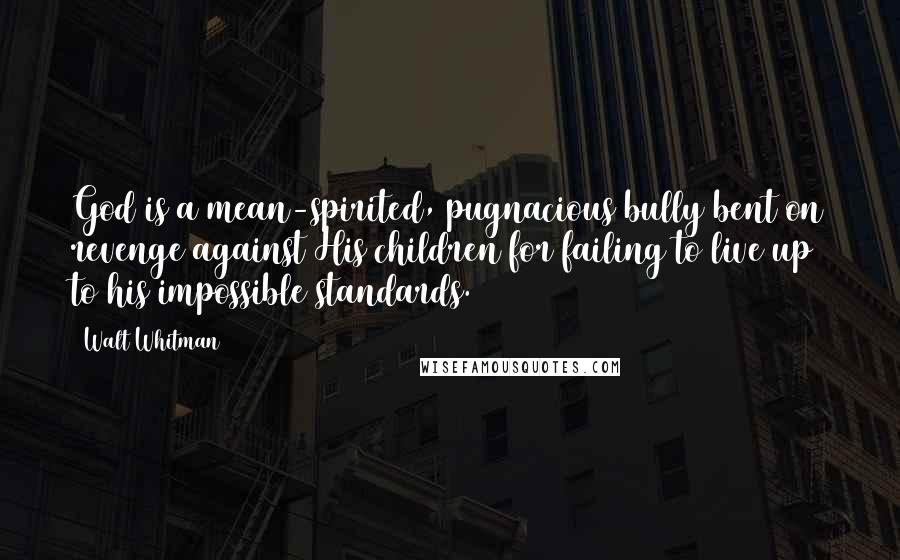 Walt Whitman Quotes: God is a mean-spirited, pugnacious bully bent on revenge against His children for failing to live up to his impossible standards.