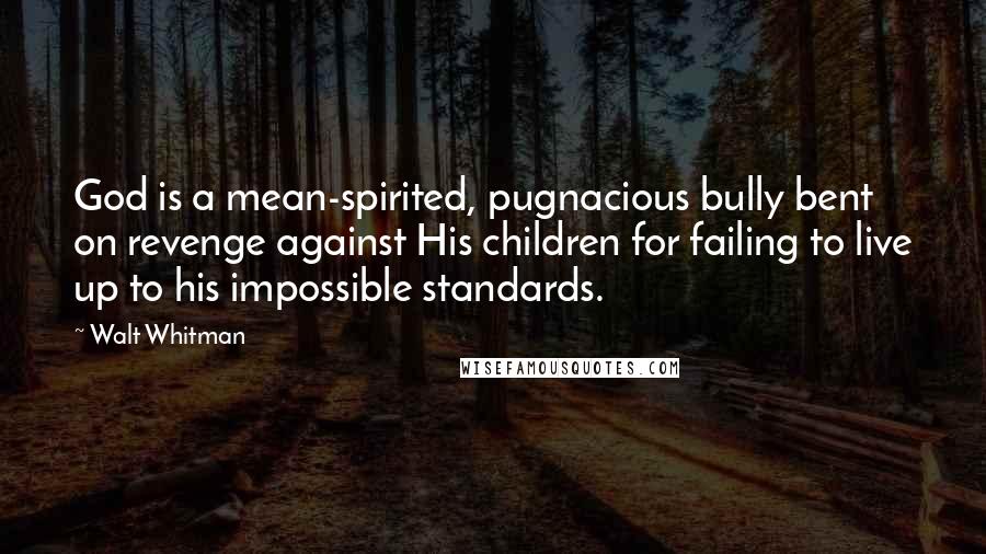 Walt Whitman Quotes: God is a mean-spirited, pugnacious bully bent on revenge against His children for failing to live up to his impossible standards.