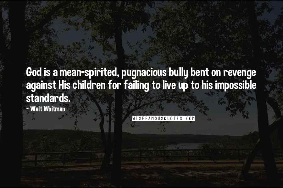 Walt Whitman Quotes: God is a mean-spirited, pugnacious bully bent on revenge against His children for failing to live up to his impossible standards.