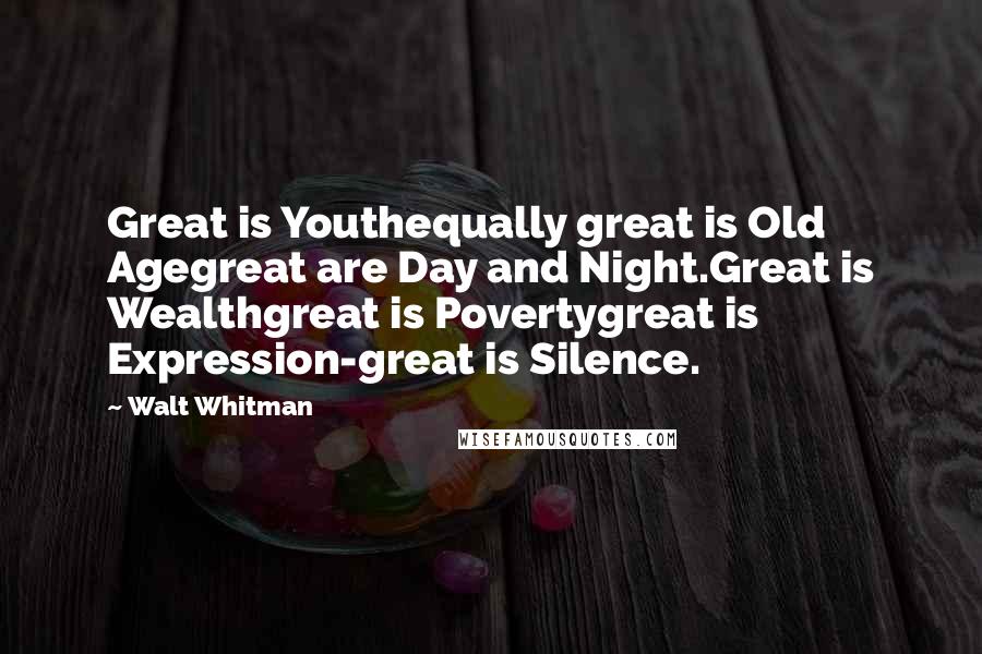 Walt Whitman Quotes: Great is Youthequally great is Old Agegreat are Day and Night.Great is Wealthgreat is Povertygreat is Expression-great is Silence.