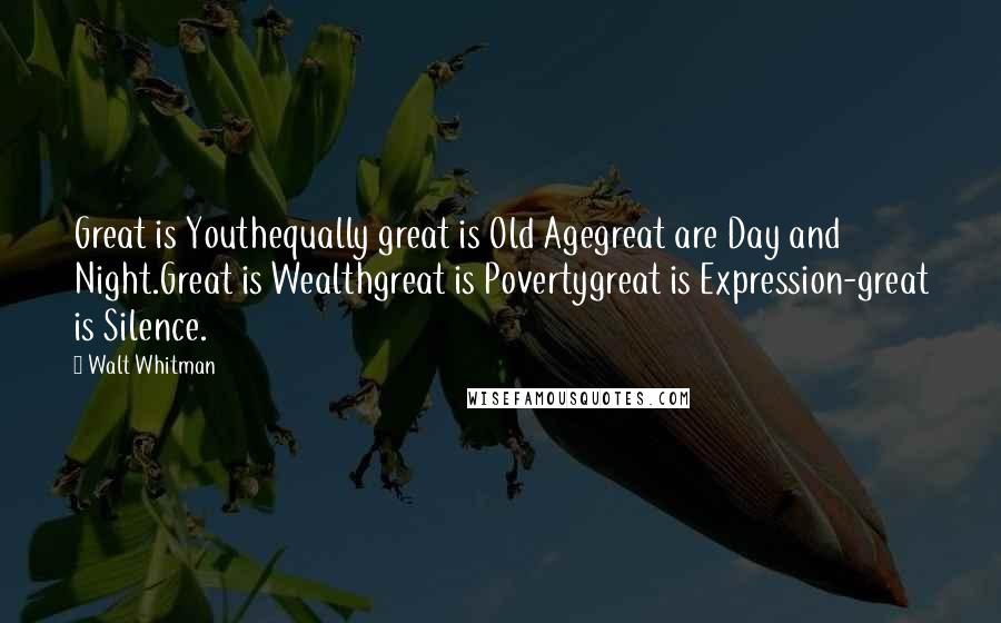 Walt Whitman Quotes: Great is Youthequally great is Old Agegreat are Day and Night.Great is Wealthgreat is Povertygreat is Expression-great is Silence.