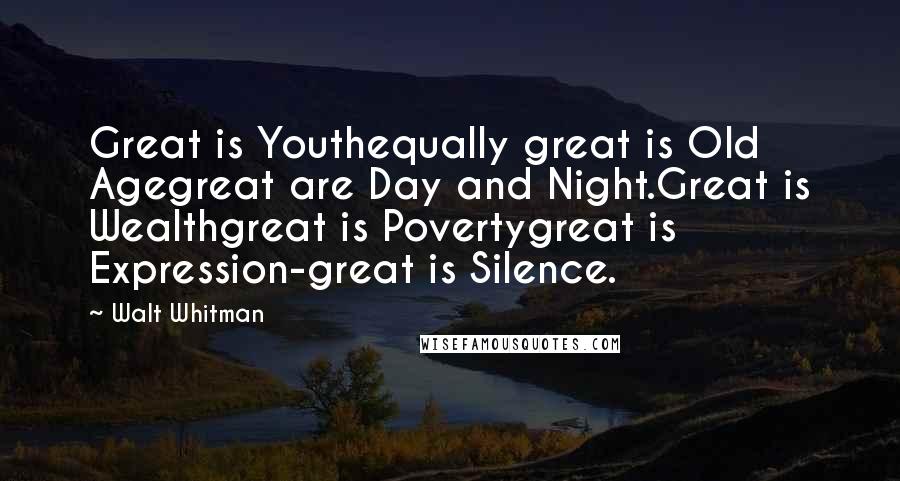 Walt Whitman Quotes: Great is Youthequally great is Old Agegreat are Day and Night.Great is Wealthgreat is Povertygreat is Expression-great is Silence.