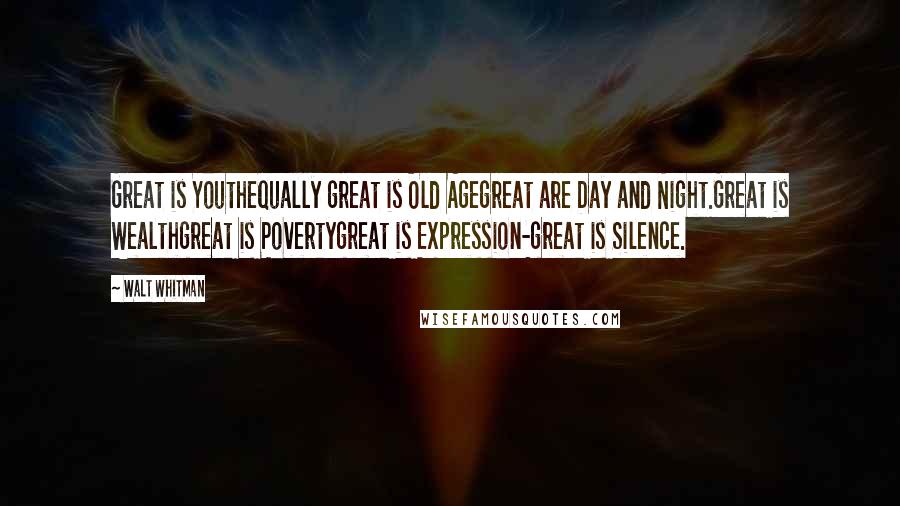 Walt Whitman Quotes: Great is Youthequally great is Old Agegreat are Day and Night.Great is Wealthgreat is Povertygreat is Expression-great is Silence.