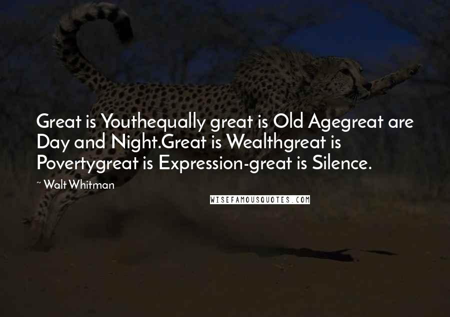 Walt Whitman Quotes: Great is Youthequally great is Old Agegreat are Day and Night.Great is Wealthgreat is Povertygreat is Expression-great is Silence.