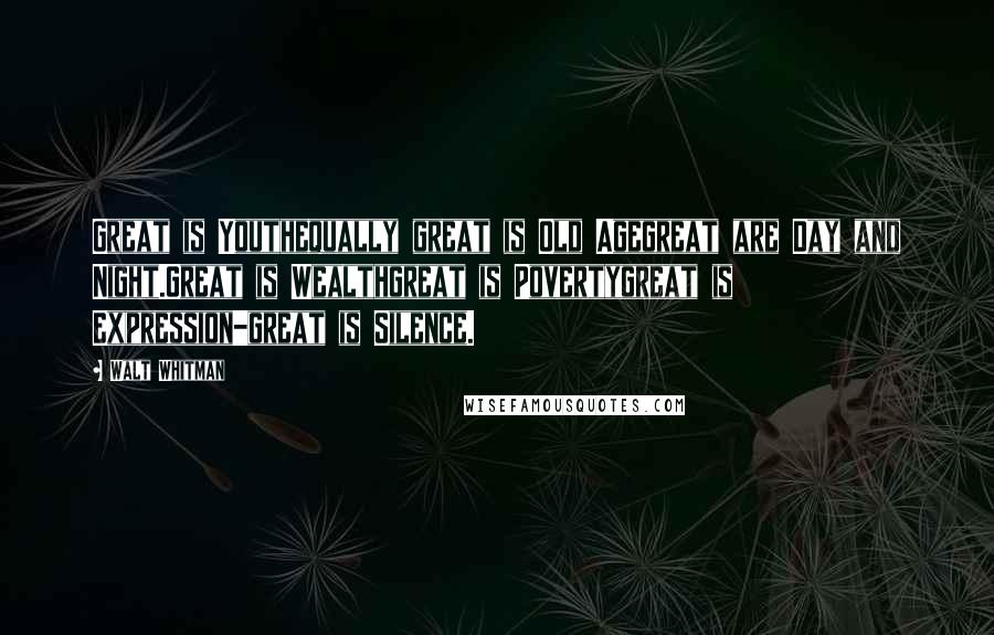 Walt Whitman Quotes: Great is Youthequally great is Old Agegreat are Day and Night.Great is Wealthgreat is Povertygreat is Expression-great is Silence.